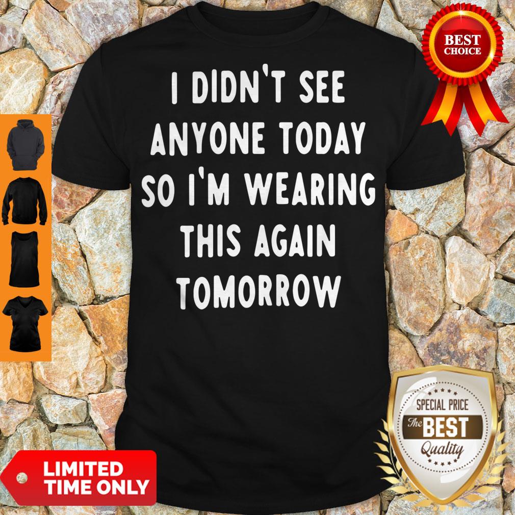 I Didn't See Anyone Today So I'm Wearing This Again Tomorrow Shirt