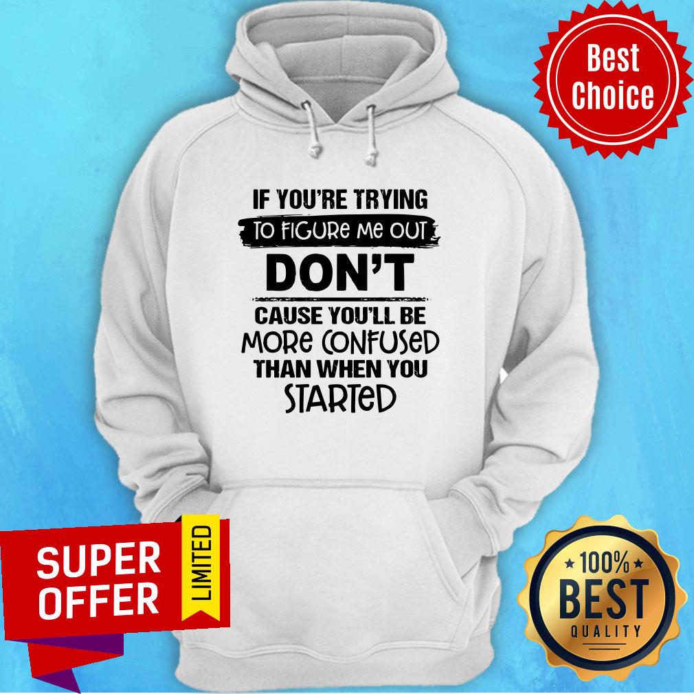 If you're Trying To Figure Me Out Don't Cause You'll Be More Confused Than When You Started Shirt - Image 2
