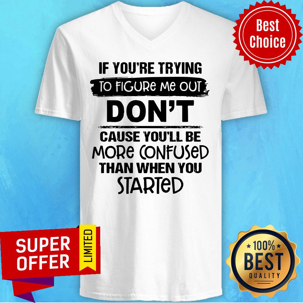 If you're Trying To Figure Me Out Don't Cause You'll Be More Confused Than When You Started Shirt - Image 3