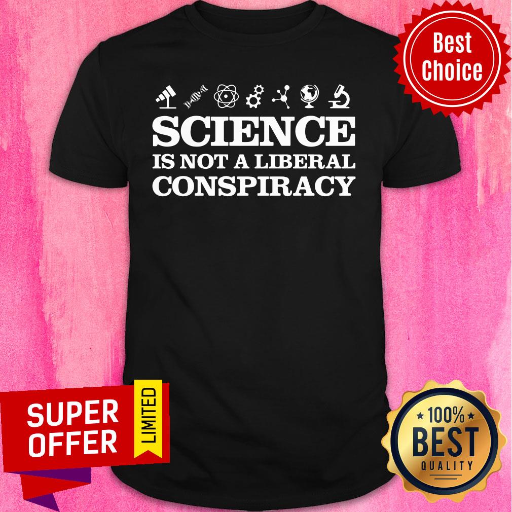 Science Is Not A Liberal Conspiracy Shirt