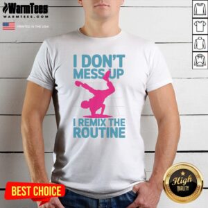 Original I Don'T Mess Up I Remix The Routine Breakdance Street Dance Urban Hip Hop Shirt