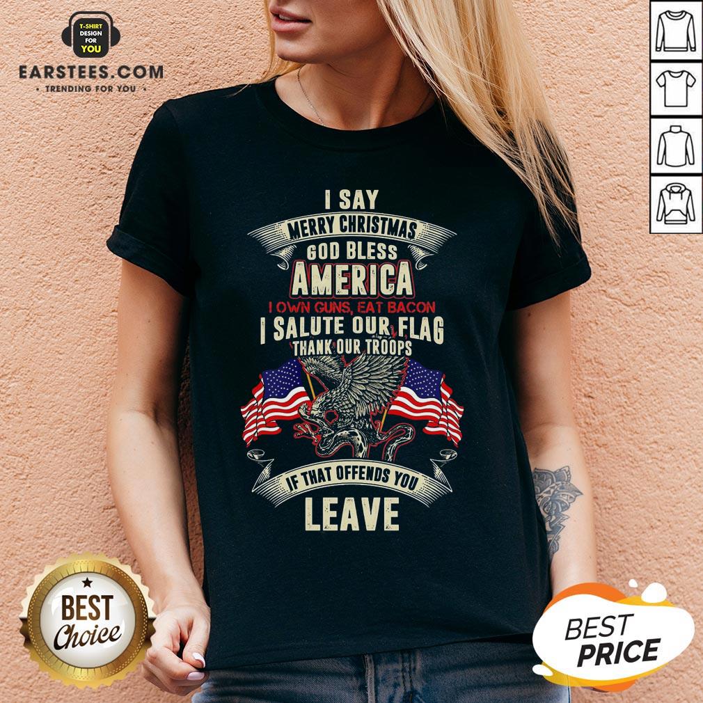 Top I Say Merry Christmas God Bless America I Own Guns Eat Bacon I Salute Our Flag Thank Our Troops If That Offends You Leave Shirt - Image 3