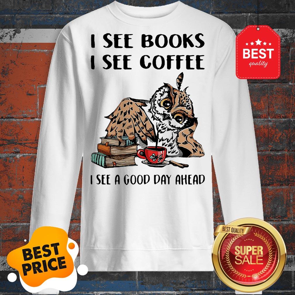 Owl I See Books I See Coffee I See A Good Day Ahead Shirt - Image 4