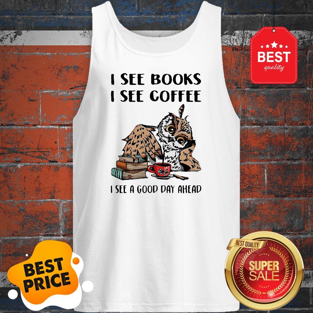 Owl I See Books I See Coffee I See A Good Day Ahead Shirt - Image 3