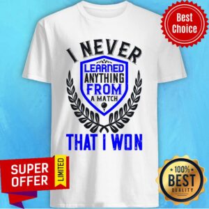 I Never Learned Anything From A Match That I Won Shirt