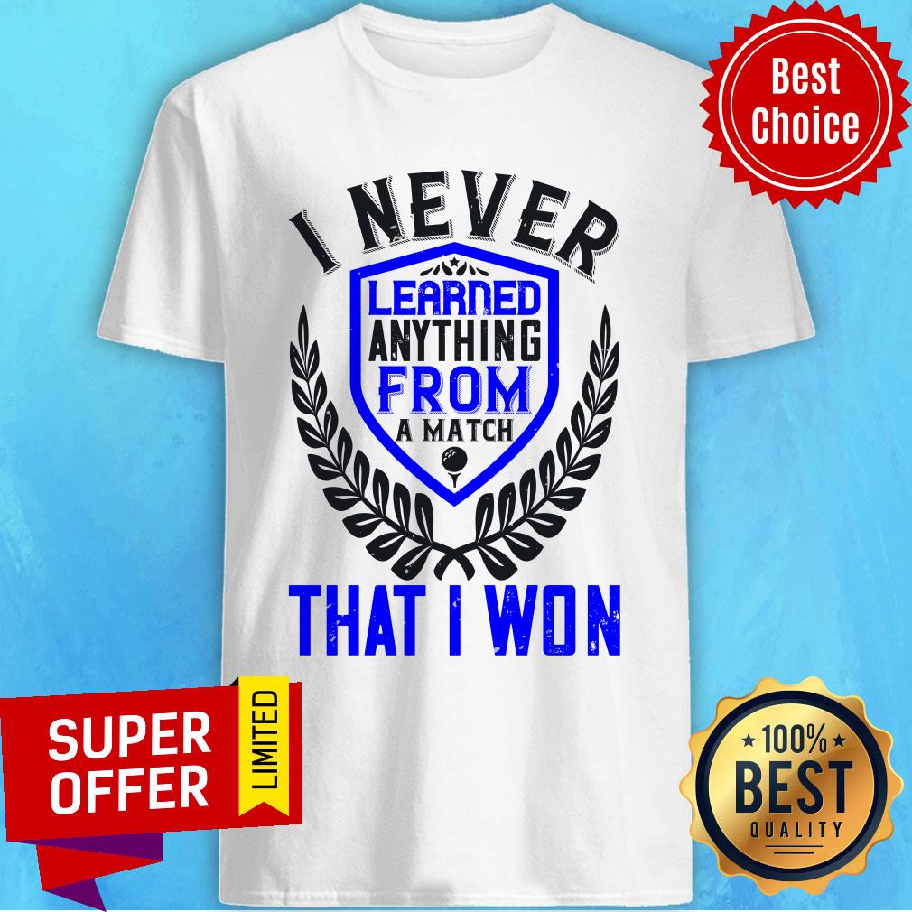 I Never Learned Anything From A Match That I Won Shirt