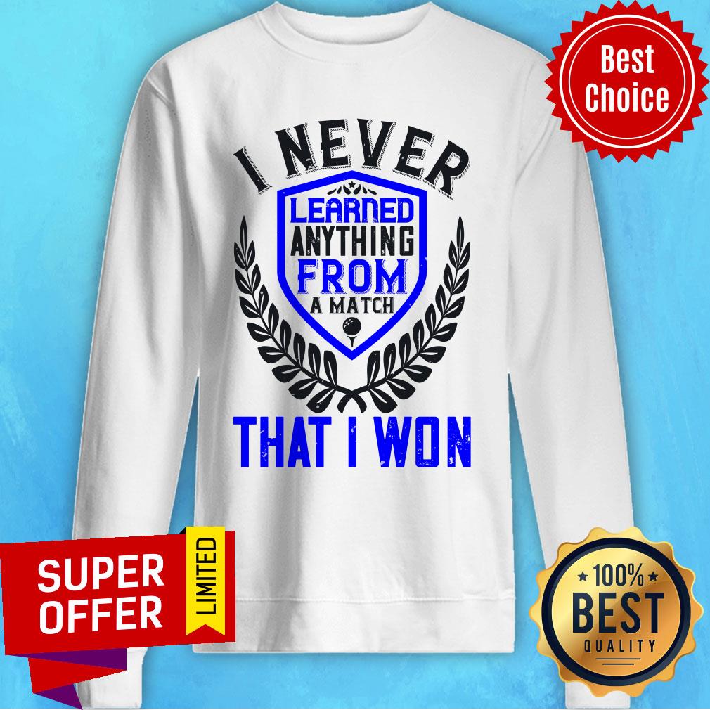 I Never Learned Anything From A Match That I Won Shirt - Image 5