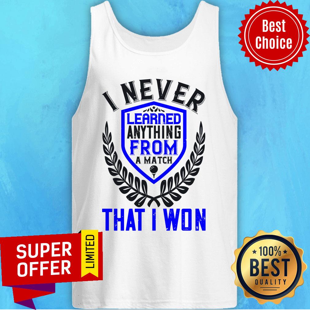 I Never Learned Anything From A Match That I Won Shirt - Image 4