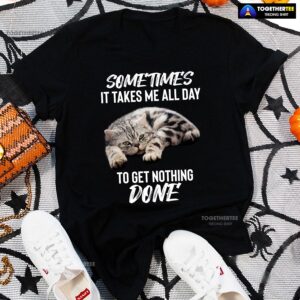 Cat Sometimes It Takes Me All Day To Get Nothing Done T-Shirt