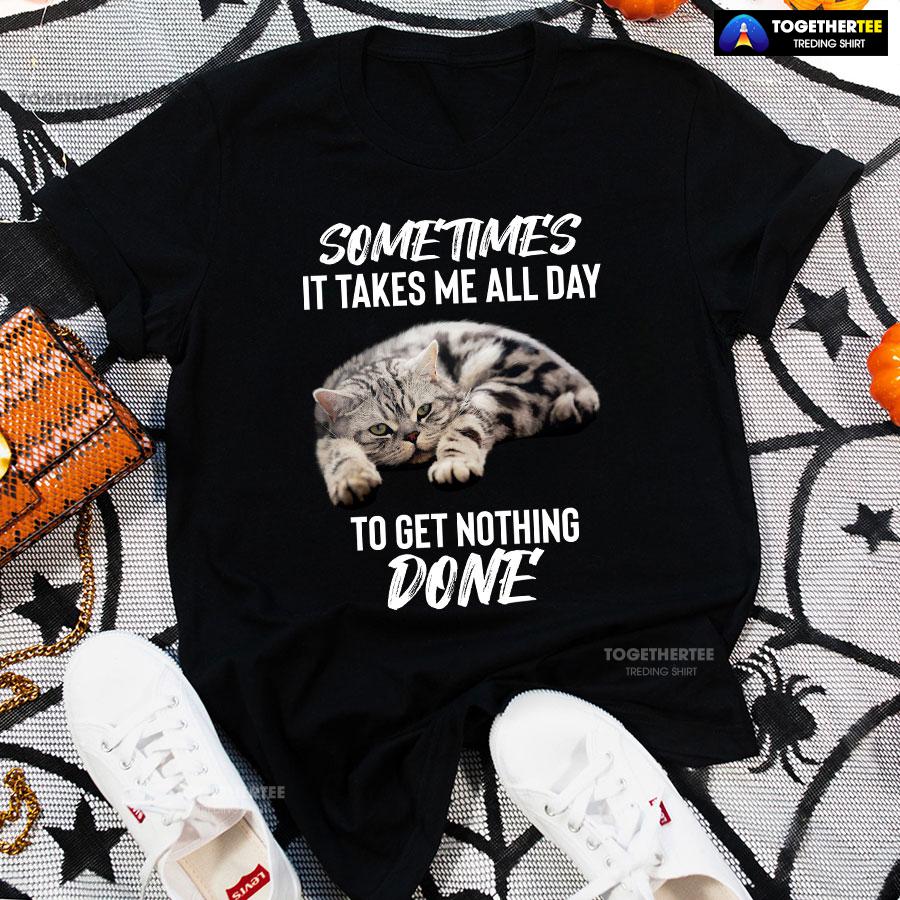 Cat Sometimes It Takes Me All Day To Get Nothing Done T-Shirt