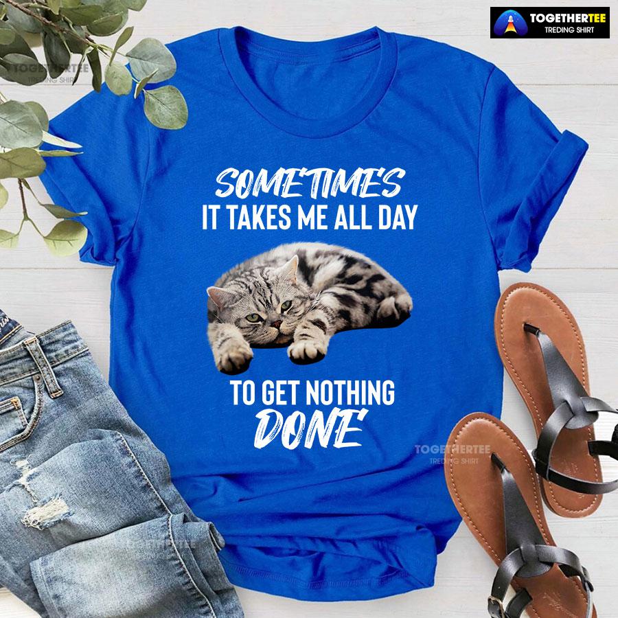Cat Sometimes It Takes Me All Day To Get Nothing Done T-Shirt - Image 5