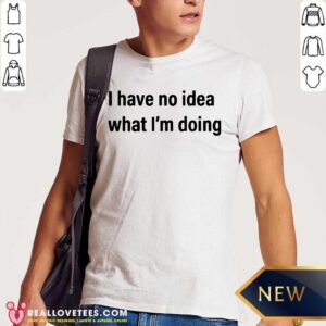 Cool I Have No Idea What I’m Doing Shirt