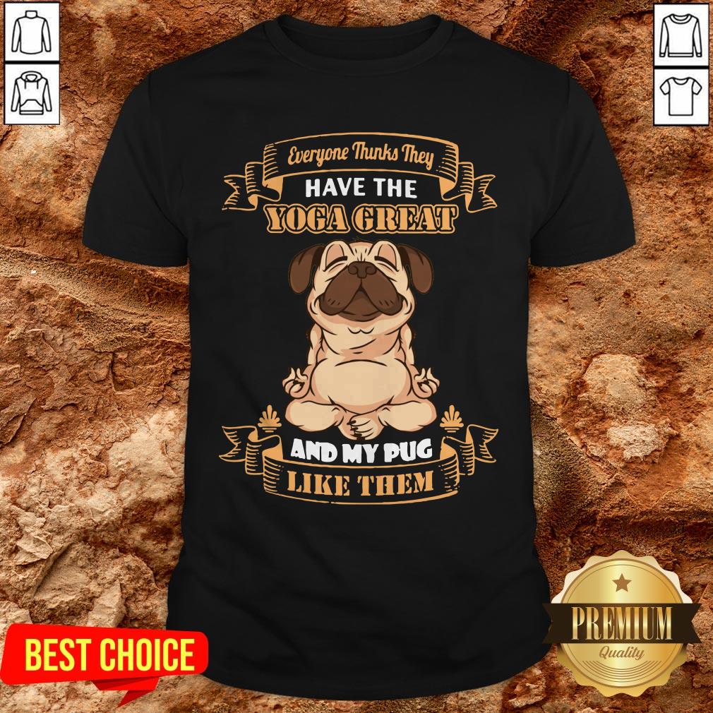 Every Thinks They Have The Yoga Great And My Pug Like Them Shirt