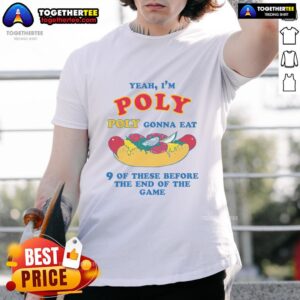 Nice Yeah I'm Poly Poly Gonna Eat 9 Of These Before The End Of The Game T-Shirt