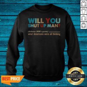 Alternative view of Will You Shut Up Man What Americans Were All Thinking Shirt