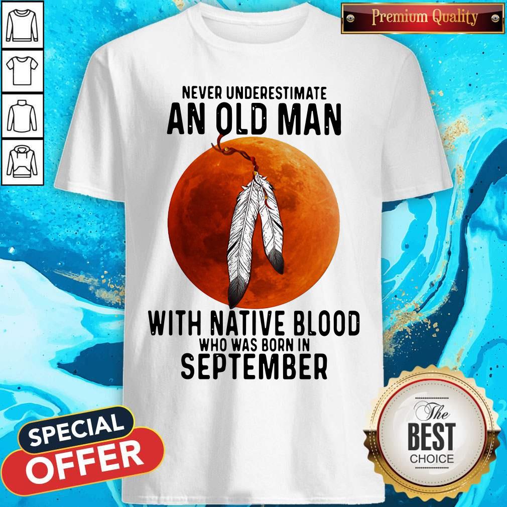 Never Underestimate An Old Man With Native Blood And Was Born In September Shirt