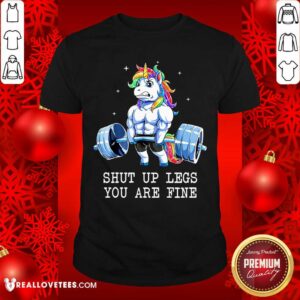 Unicorns Shut Up Legs You Are Fine Shirt