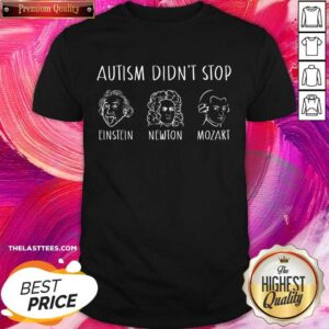Autism Didn't Stop Einstein Newton Mozart Shirt