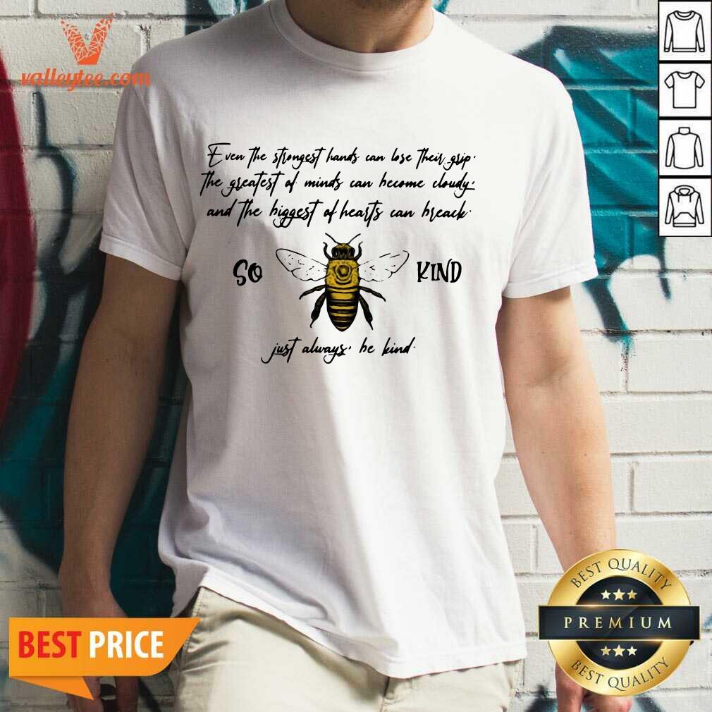 Top So Bee Kind Just Always Quote Even The Strongest Hands Can Lost Their Shirt