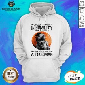 Alternative view of Funny Speak Truth In Humility To All People Only Then Can You Be A True Man Shirt