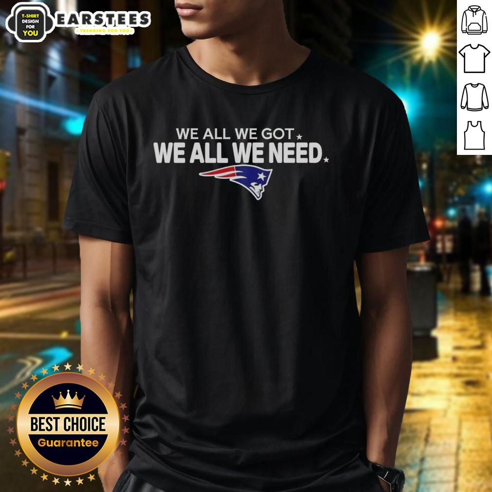 Good We All We Got We All We Need New England Patriots Football Logo T-Shirt