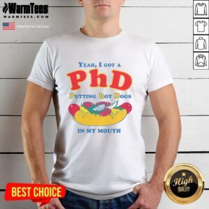 Funny Yeah I Got A Phd Putting Hot Dogs In My Mouth T-Shirt