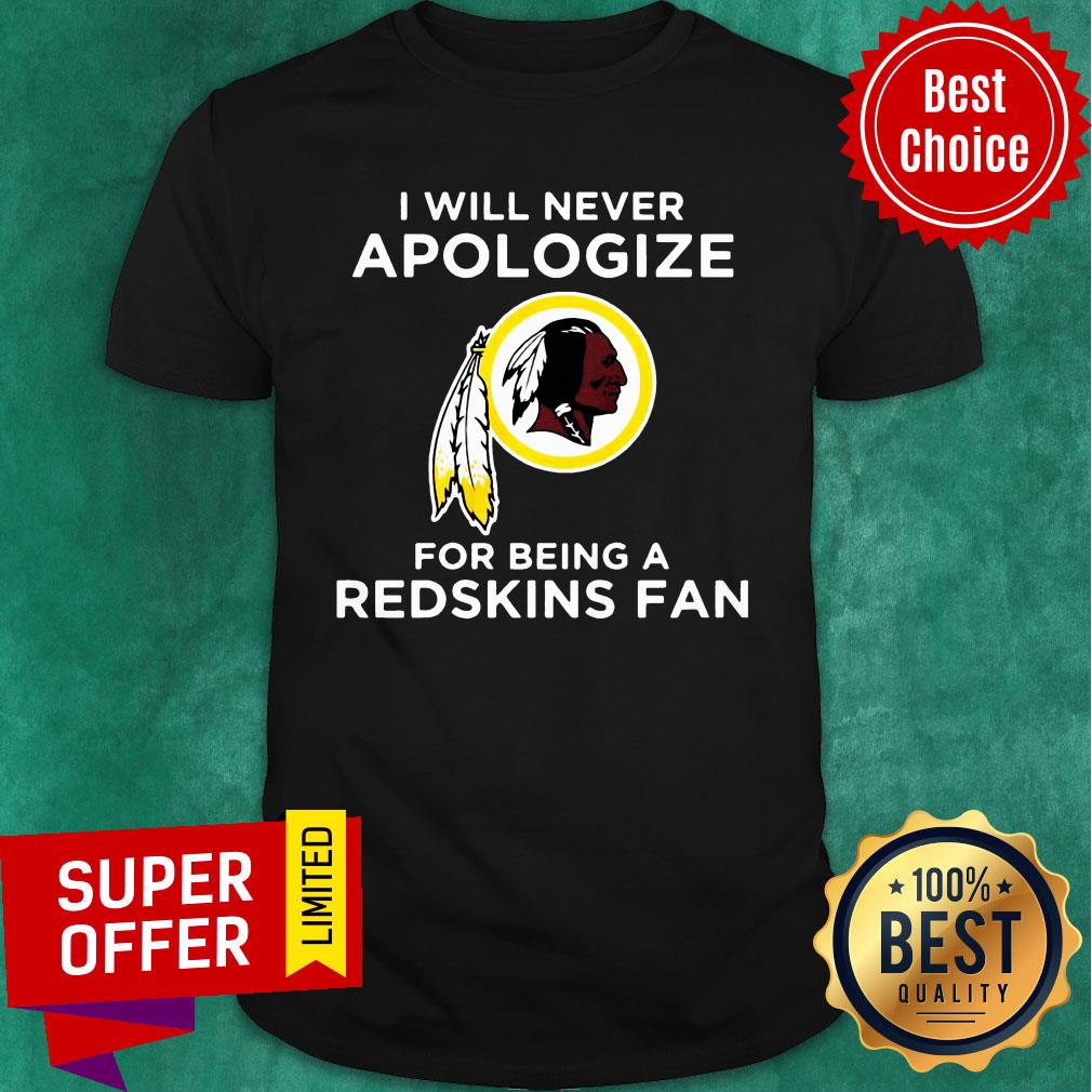I Will Never Apologize For Being Redskins Fan Shirt