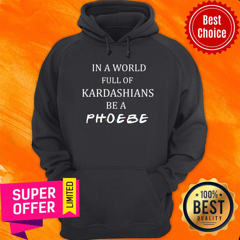 Awesome In A World Full of Kardashians Be A Phoebe Shirt - Image 2