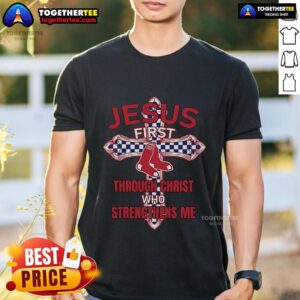 Top Boston Red Sox Jesus First Through Christ Who Strengthens Me T-Shirt