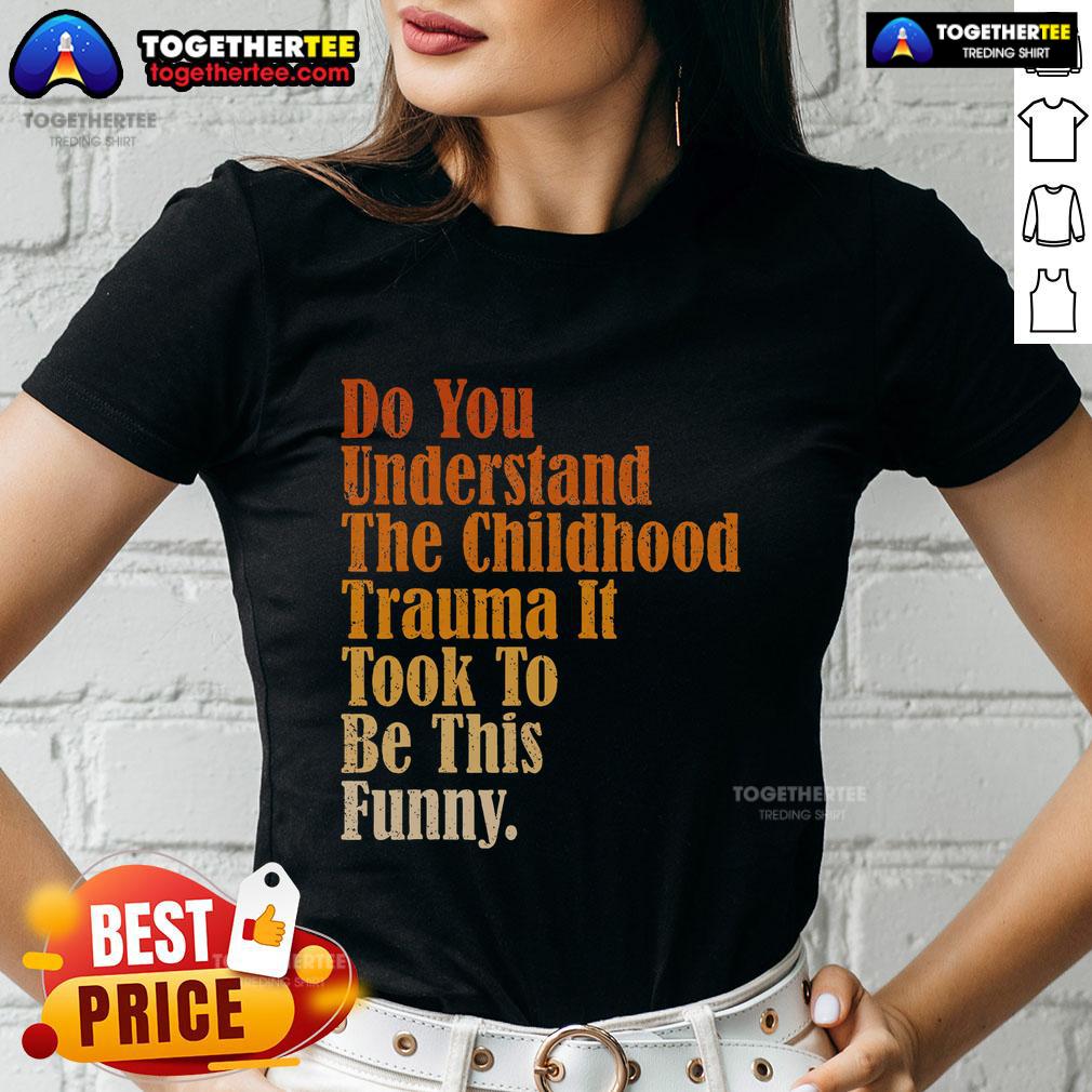 Top Do You Understand Childhood Trauma It Took To Be This Funny T-Shirt - Image 3