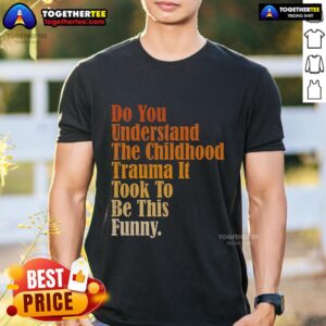 Top Do You Understand Childhood Trauma It Took To Be This Funny T-Shirt