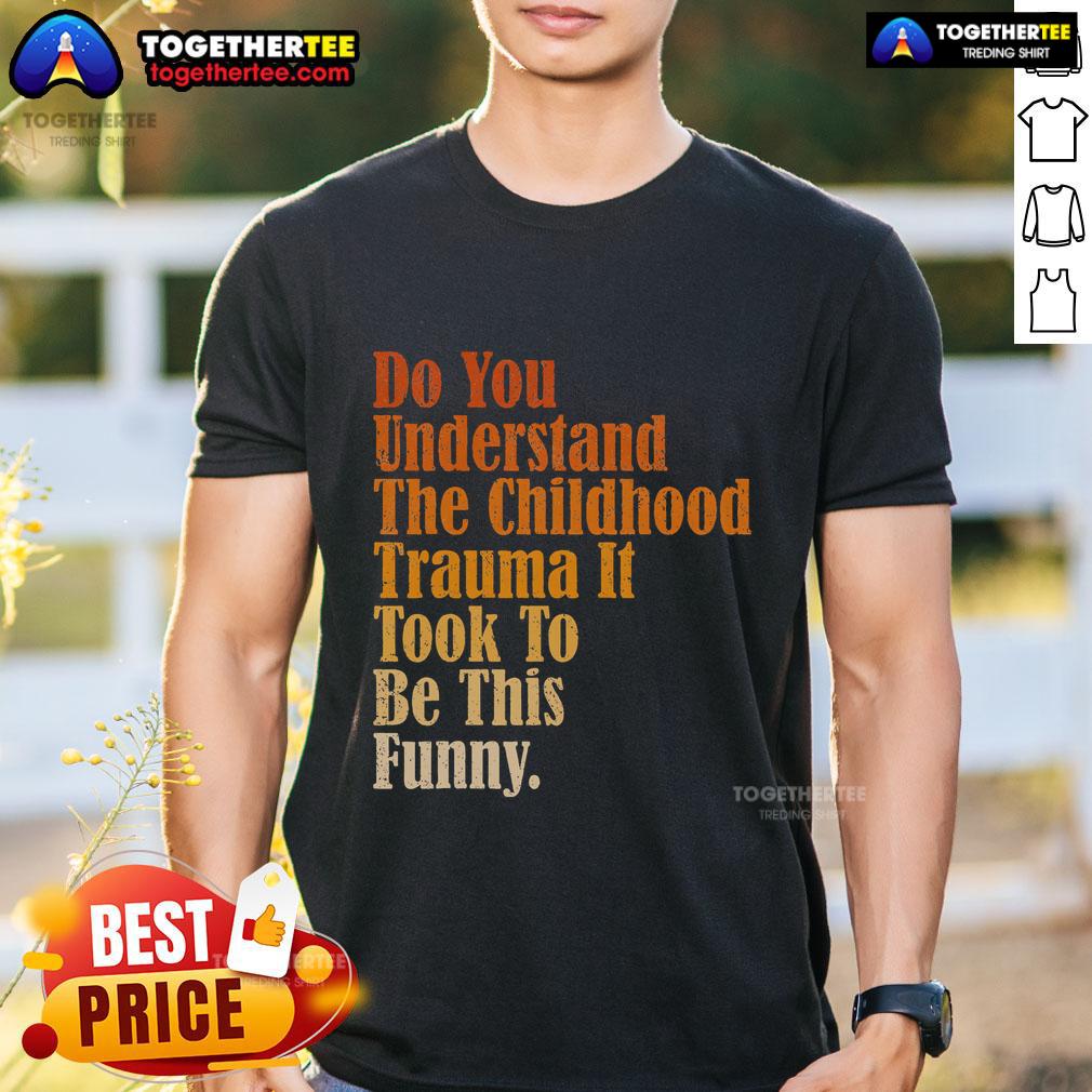 Top Do You Understand Childhood Trauma It Took To Be This Funny T-Shirt
