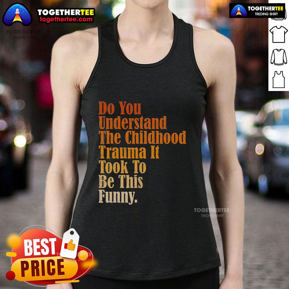Top Do You Understand Childhood Trauma It Took To Be This Funny T-Shirt - Image 4