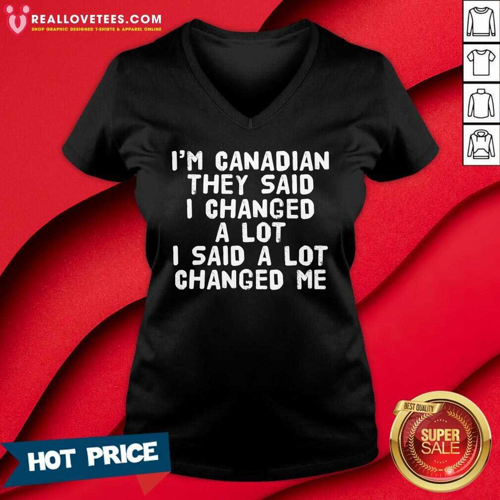 I'm Canadian They Said I Changed A Lot I Said A Lot Changed Me Shirt - Image 3