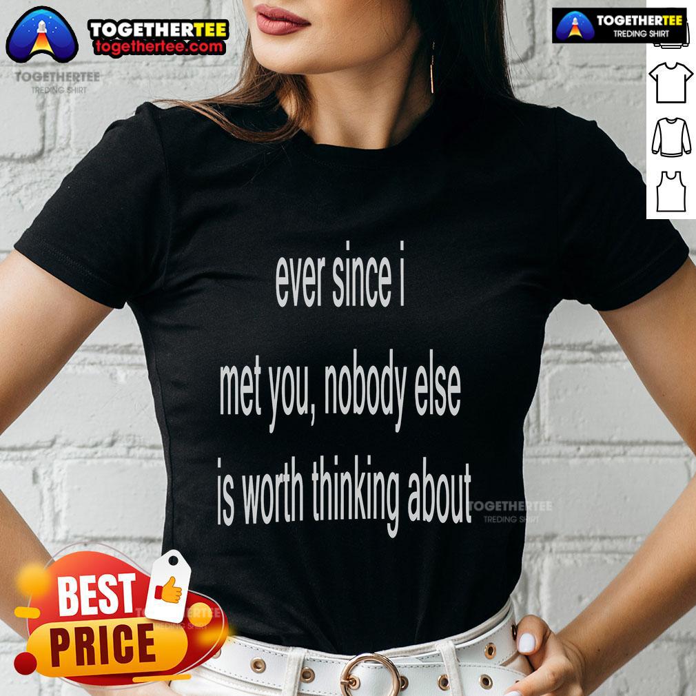 Official Ever Since I Met You Nobody Else Is Worth Thinking About T-Shirt - Image 3