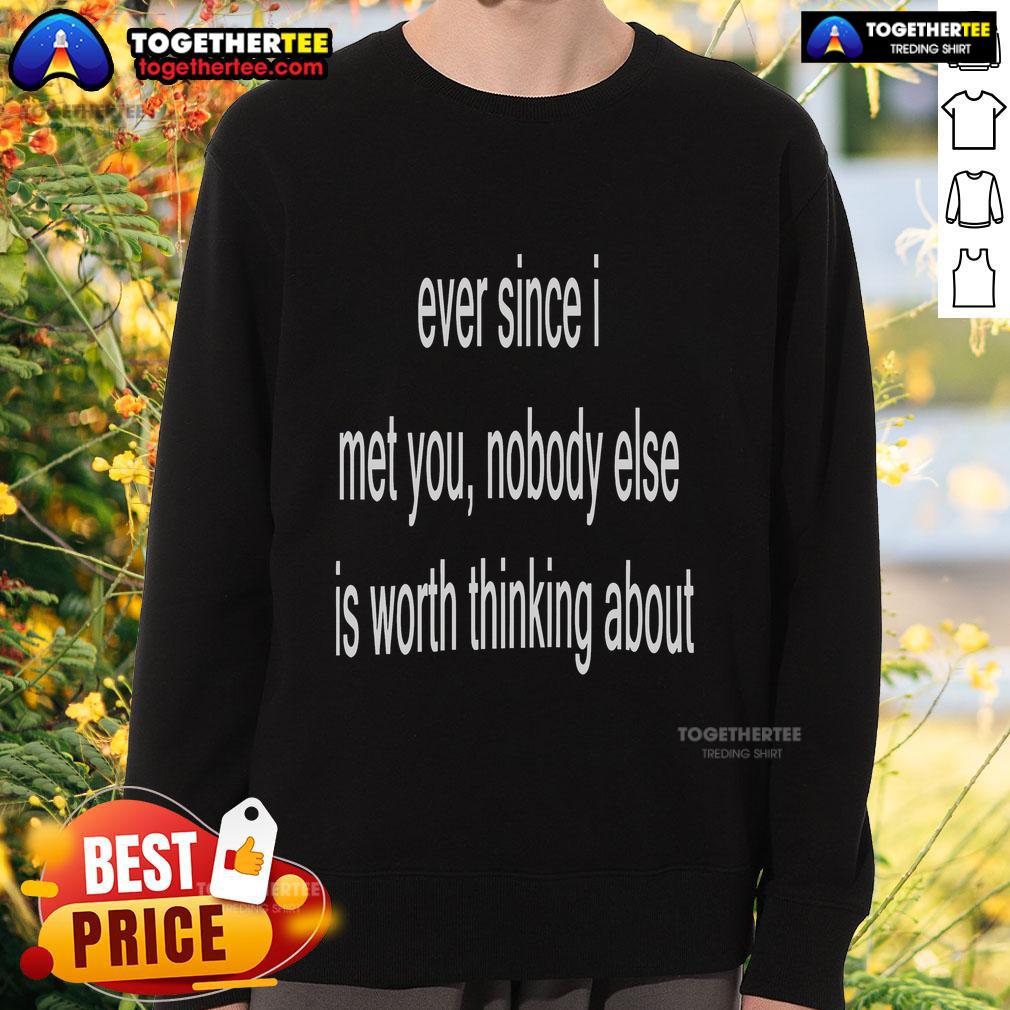 Official Ever Since I Met You Nobody Else Is Worth Thinking About T-Shirt - Image 5
