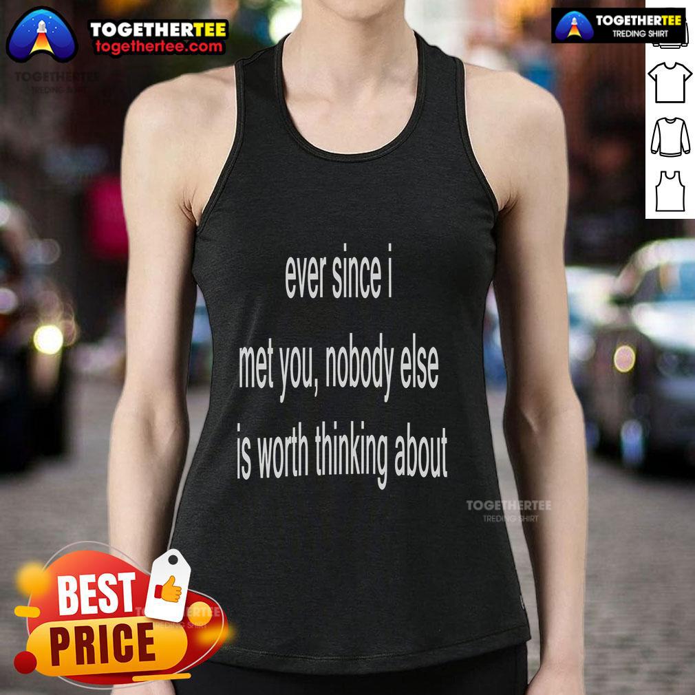 Official Ever Since I Met You Nobody Else Is Worth Thinking About T-Shirt - Image 4
