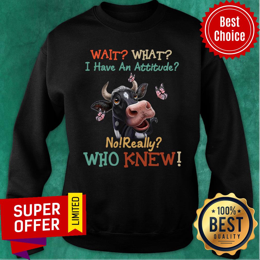Funny Cow Wait What I Have An Attitude No Really Who Knew Shirt - Image 4