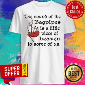 Top The Sound Of The Bagpipes Is A Little Piece Of Heaven To Some Of Us Shirt
