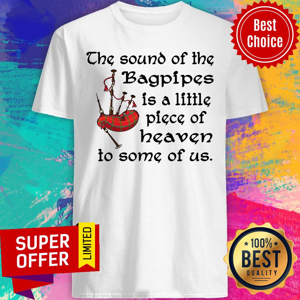 Top The Sound Of The Bagpipes Is A Little Piece Of Heaven To Some Of Us Shirt