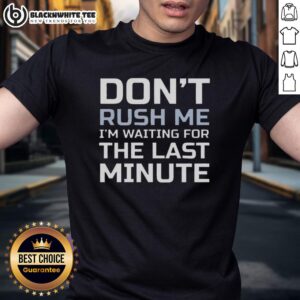 Top Don't Rush Me I'm Waiting For The Last Minute Text T-Shirt