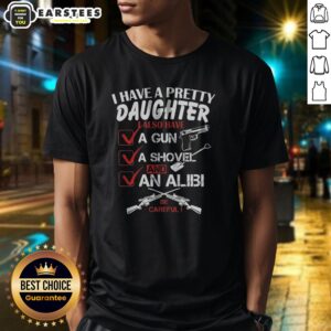 Funny I Have A Pretty Daughter L Also Have Va Gun Va Shovel And An Alibi Be Careful Shirt