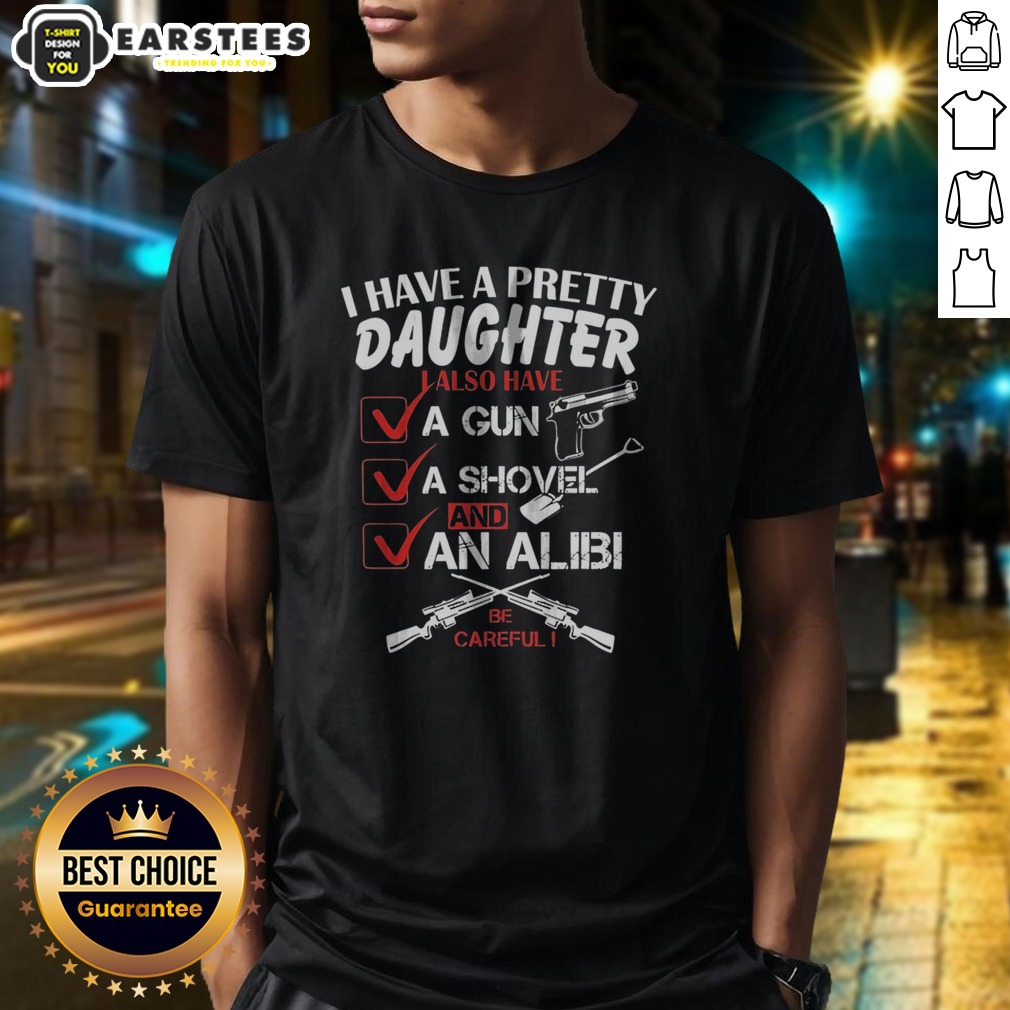 Funny I Have A Pretty Daughter L Also Have Va Gun Va Shovel And An Alibi Be Careful Shirt