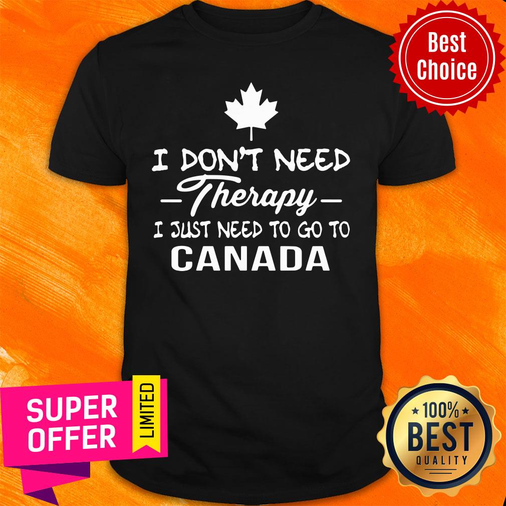 I Don't Need Therapy I Just Need To Go To Canada Shirt