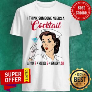 Nice I Think Someone Needs A Cocktail Ativan 2 Haldol 5 Benadryl 50 Shirt