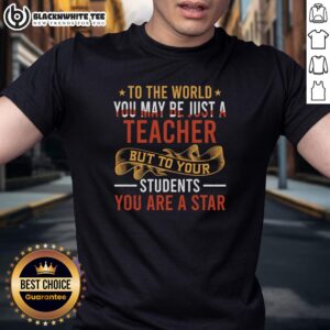 Original To The World You May Be Just A Teacher But To Your Students You Are A Star T-Shirt