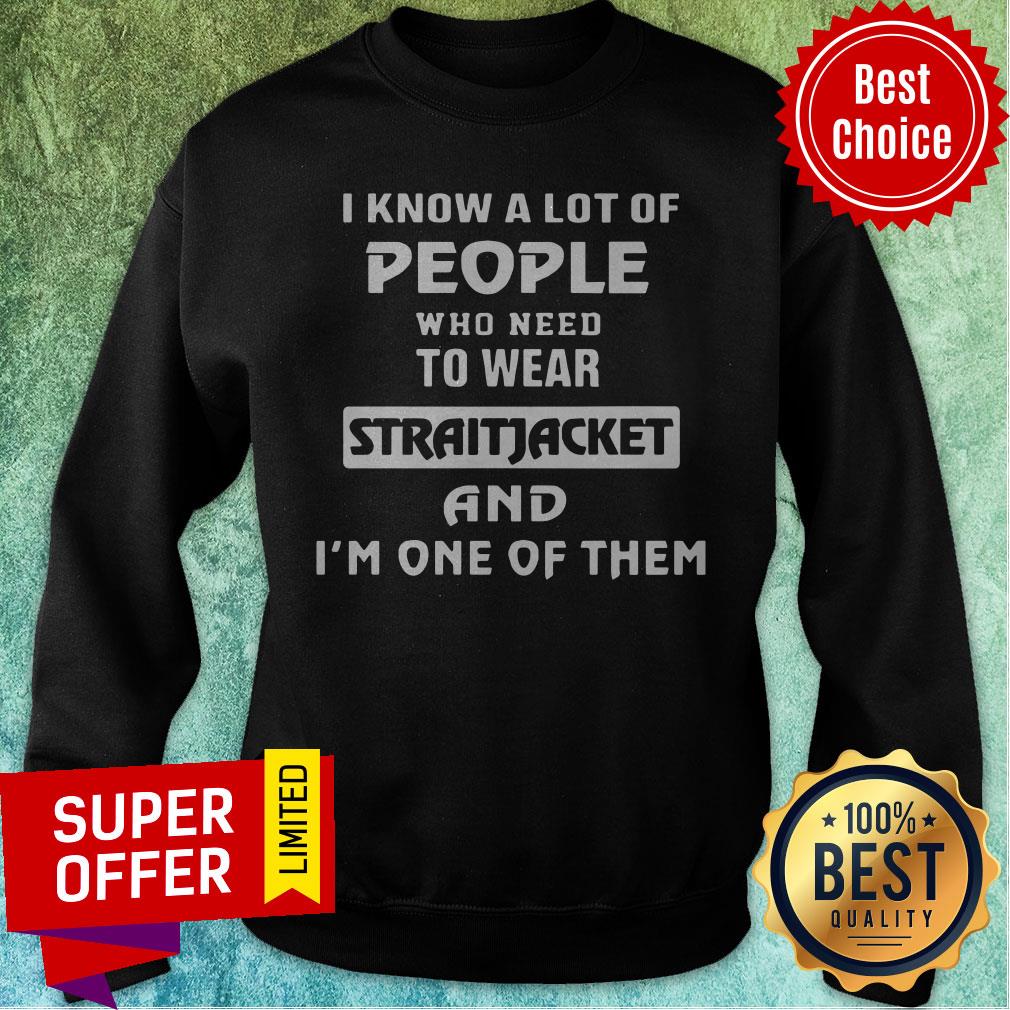 I Know A Lot Of People Who Need To Wear Straitjacket And I'm One Of Them Shirt - Image 5