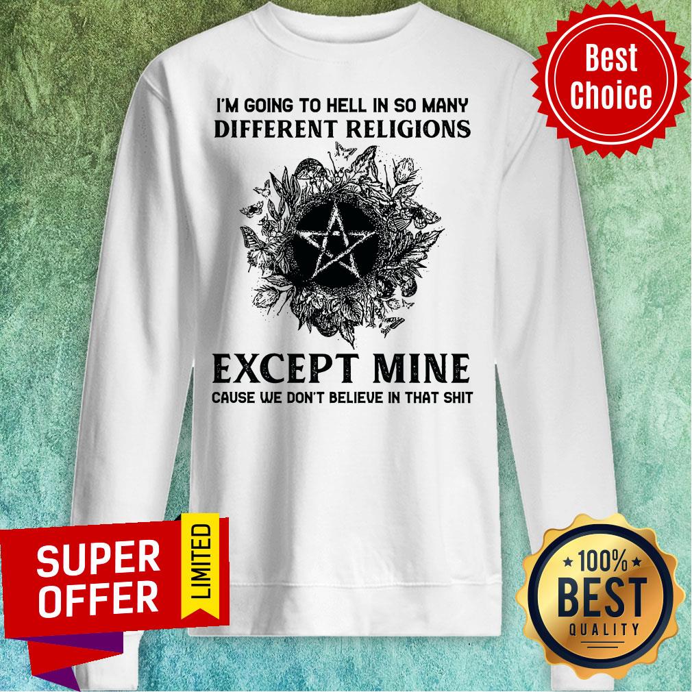 I'm Going To Hell In So Many Different Religions Except Mine Cause We Don't Believe In That Shirt - Image 3