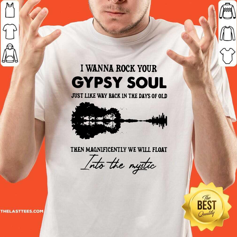 Top I Wanna Rock Your Gypsy Soul Just Like Way Back In The Days Of Old The Magnificently We Will Float Shirt