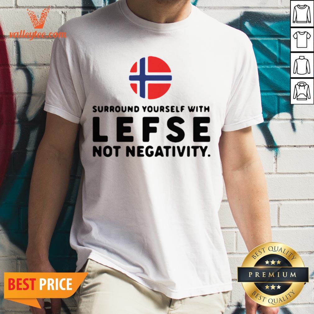 Surround Yourself With Lefse Not Negativity Shirt